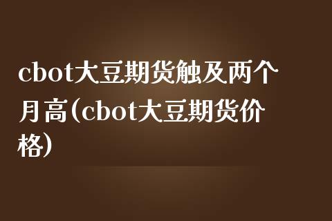 cbot大豆期货触及两个月高(cbot大豆期货价格) (https://www.njaxzs.com/) 期货直播间 第1张