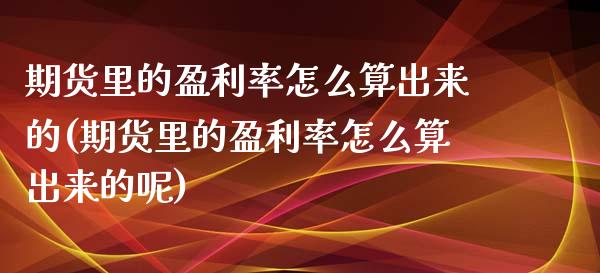 期货里的盈利率怎么算出来的(期货里的盈利率怎么算出来的呢) 期货直播间 第1张-爱新财经 期货里的盈利率怎么算出来的(期货里的盈利率怎么算出来的呢) (https://www.njaxzs.com/) 期货直播间 第1张