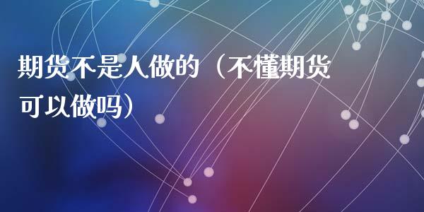 期货不是人做的（不懂期货可以做吗） (https://www.njaxzs.com/) 期货行情 第1张