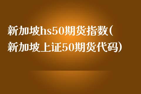 新加坡hs50期货指数(新加坡上证50期货代码) (https://www.njaxzs.com/) 黄金期货 第1张