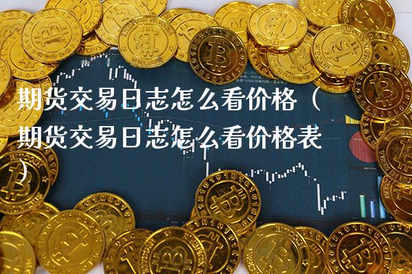 期货交易日志怎么看（期货交易日志怎么看表） (https://www.njaxzs.com/) 黄金期货 第1张