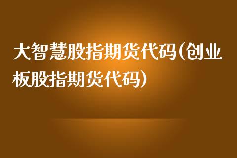 大智慧股指期货代码(创业板股指期货代码) (https://www.njaxzs.com/) 期货行情 第1张