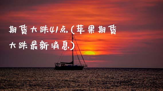 期货大跌41点(苹果期货大跌最新消息) (https://www.njaxzs.com/) 内盘期货 第1张