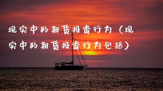 现实中的期货投资行为(现实中的期货投资行为包括) 期货直播间 第1张-爱新财经 现实中的期货投资行为(现实中的期货投资行为包括) (https://www.njaxzs.com/) 期货直播间 第1张