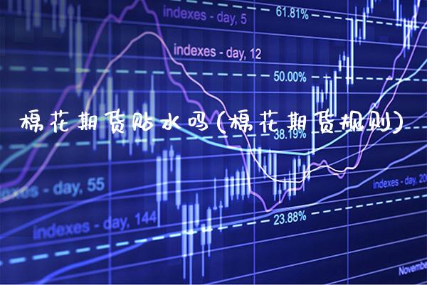 棉花期货贴水吗(棉花期货规则) (https://www.njaxzs.com/) 期货行情 第1张