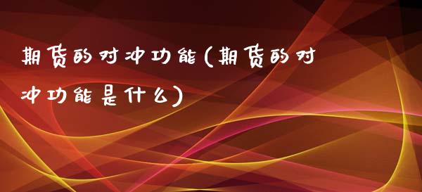 期货的对冲功能(期货的对冲功能是什么) (https://www.njaxzs.com/) 期货直播间 第1张