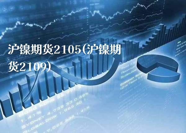 沪镍期货2105(沪镍期货2109) (https://www.njaxzs.com/) 期货直播间 第1张