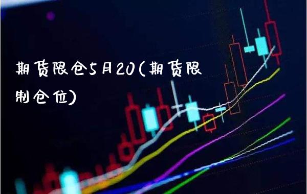 期货限仓5月20(期货限制仓位) (https://www.njaxzs.com/) 期货行情 第1张