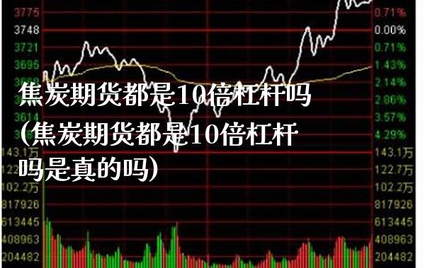 焦炭期货都是10倍杠杆吗(焦炭期货都是10倍杠杆吗是真的吗) (https://www.njaxzs.com/) 期货开户 第1张
