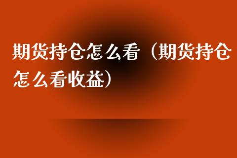 期货持仓怎么看（期货持仓怎么看收益） (https://www.njaxzs.com/) 内盘期货 第1张