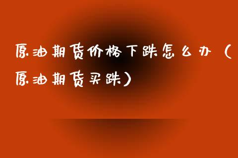 原油期货下跌怎么办（原油期货买跌） (https://www.njaxzs.com/) 期货行情 第1张