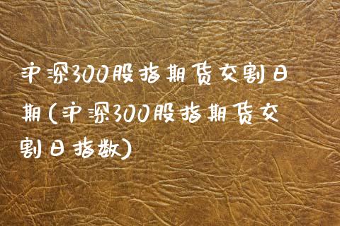 沪深300股指期货交割日期(沪深300股指期货交割日指数) (https://www.njaxzs.com/) 期货投资 第1张