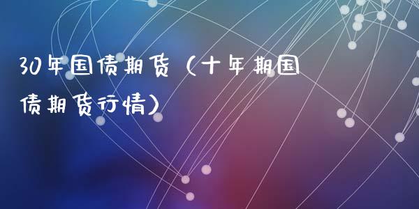 30年国债期货（十年期国债期货行情） (https://www.njaxzs.com/) 期货直播间 第1张