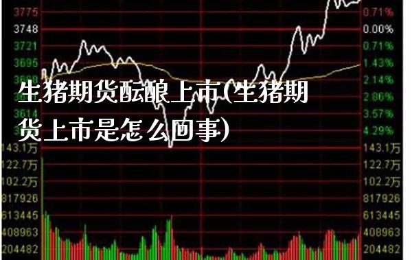 生猪期货酝酿上市(生猪期货上市是怎么回事) (https://www.njaxzs.com/) 黄金期货 第1张