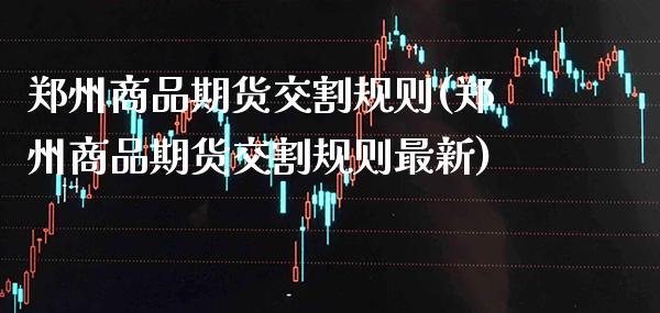 郑州商品期货交割规则(郑州商品期货交割规则最新) (https://www.njaxzs.com/) 期货行情 第1张