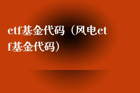 etf基金代码（风电etf基金代码） (https://www.njaxzs.com/) 内盘期货 第1张