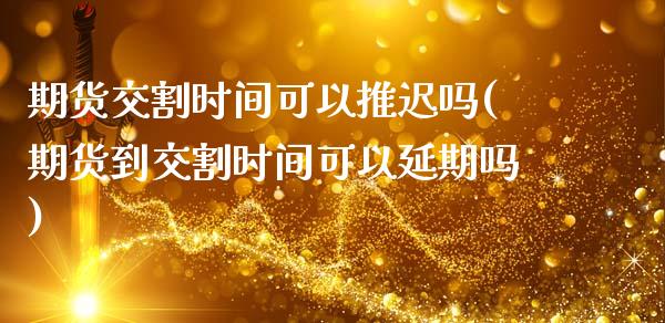 期货交割时间可以推迟吗(期货到交割时间可以延期吗) (https://www.njaxzs.com/) 期货行情 第1张