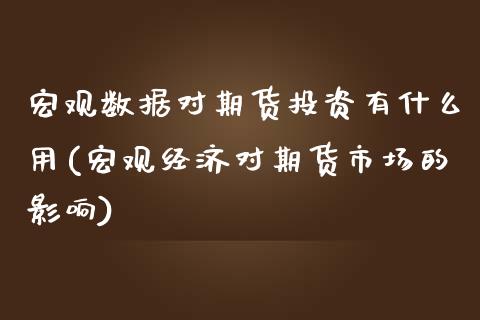 宏观数据对期货投资有什么用(宏观经济对期货市场的影响) (https://www.njaxzs.com/) 黄金期货 第1张