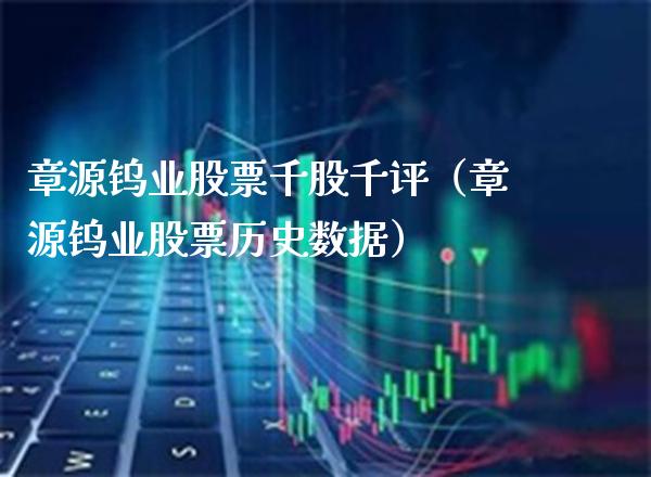 章源钨业股票千股千评（章源钨业股票历史数据） (https://www.njaxzs.com/) 内盘期货 第1张