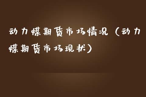 动力煤期货市场情况（动力煤期货市场现状） (https://www.njaxzs.com/) 期货行情 第1张