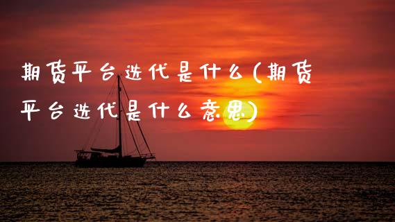 期货平台迭代是什么(期货平台迭代是什么意思) (https://www.njaxzs.com/) 期货开户 第1张