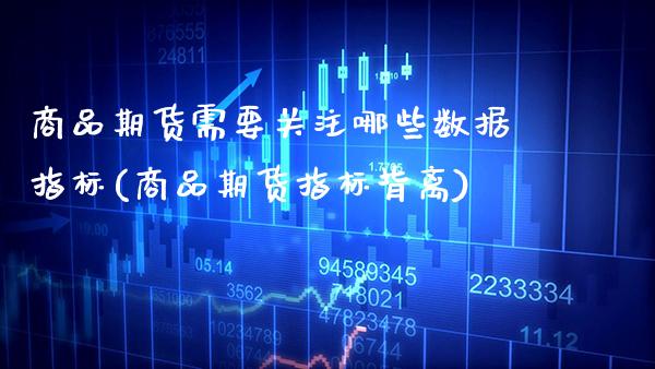 商品期货需要关注哪些数据指标(商品期货指标背离) (https://www.njaxzs.com/) 期货开户 第1张