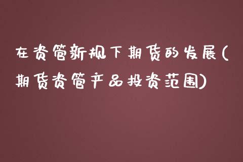 在资管新规下期货的发展(期货资管产品投资范围) (https://www.njaxzs.com/) 期货开户 第1张
