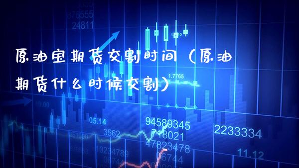 原油宝期货交割时间（原油期货什么时候交割） (https://www.njaxzs.com/) 期货行情 第1张