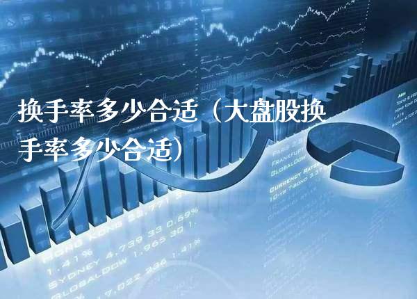 换手率多少合适（大盘股换手率多少合适） (https://www.njaxzs.com/) 期货直播间 第1张