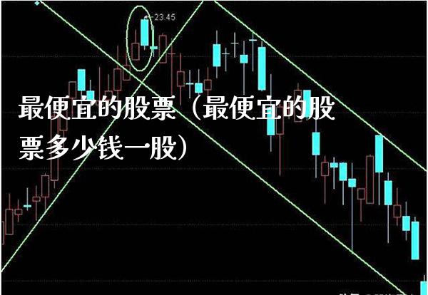 最便宜的股票（最便宜的股票多少钱一股） (https://www.njaxzs.com/) 期货直播间 第1张