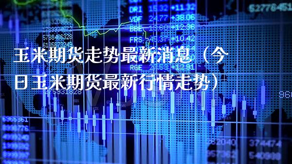 玉米期货走势最新消息（今日玉米期货最新行情走势） (https://www.njaxzs.com/) 内盘期货 第1张