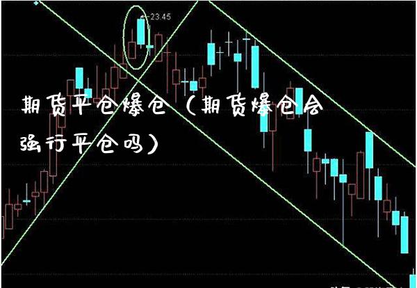 期货平仓爆仓（期货爆仓会强行平仓吗） (https://www.njaxzs.com/) 期货直播间 第1张
