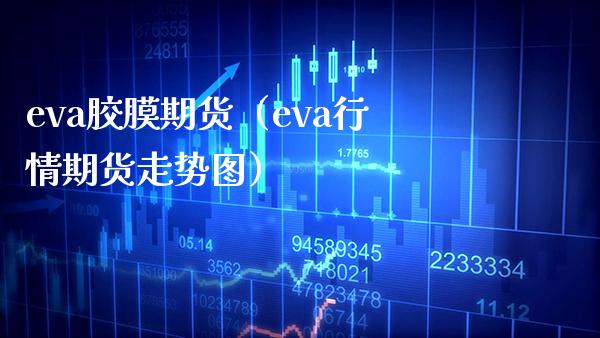 eva胶膜期货（eva行情期货走势图） (https://www.njaxzs.com/) 期货行情 第1张