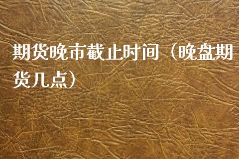 期货晚市截止时间（晚盘期货几点） (https://www.njaxzs.com/) 黄金期货 第1张