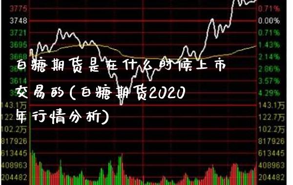 白糖期货是在什么时候上市交易的(白糖期货2020年行情分析) (https://www.njaxzs.com/) 原油期货 第1张