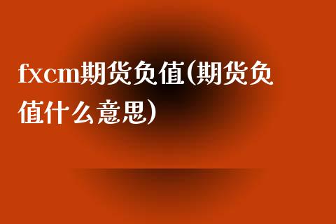 fxcm期货负值(期货负值什么意思) (https://www.njaxzs.com/) 期货直播间 第1张