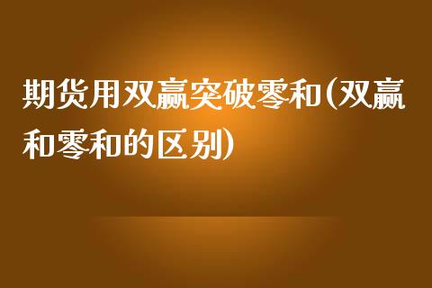 期货用双赢突破零和(双赢和零和的区别) (https://www.njaxzs.com/) 期货开户 第1张