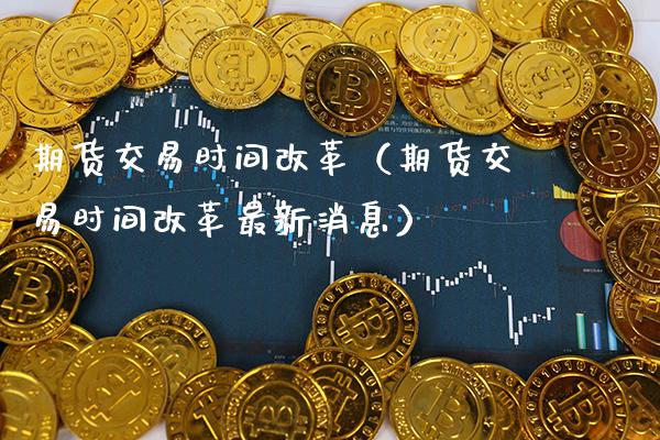 期货交易时间（期货交易时间最新消息） (https://www.njaxzs.com/) 内盘期货 第1张