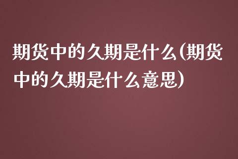 期货中的久期是什么(期货中的久期是什么意思) (https://www.njaxzs.com/) 期货直播间 第1张