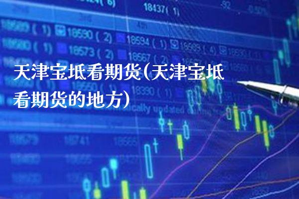 天津宝坻看期货(天津宝坻看期货的地方) (https://www.njaxzs.com/) 期货开户 第1张