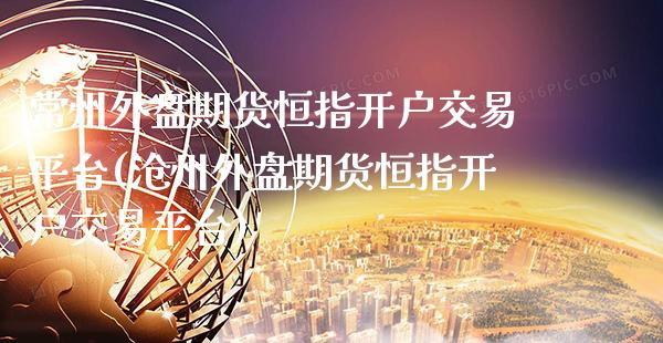 常州外盘期货恒指开户交易平台(沧州外盘期货恒指开户交易平台) (https://www.njaxzs.com/) 原油期货 第1张