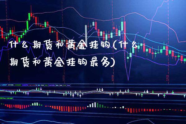 什么期货和黄金挂钩(什么期货和黄金挂钩最多) (https://www.njaxzs.com/) 期货直播间 第1张