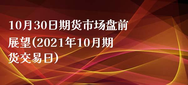 10月30日期货市场盘前展望(2021年10月期货交易日) (https://www.njaxzs.com/) 期货行情 第1张