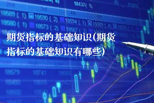 期货指标的基础知识(期货指标的基础知识有哪些) (https://www.njaxzs.com/) 期货直播间 第1张