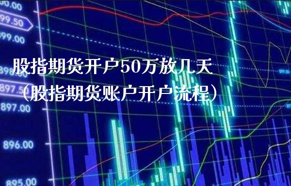 股指期货开户50万放几天（股指期货账户开户流程） (https://www.njaxzs.com/) 期货直播间 第1张