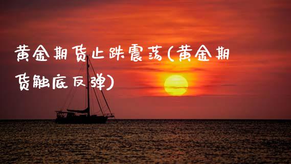 黄金期货止跌震荡(黄金期货触底反弹) (https://www.njaxzs.com/) 期货开户 第1张