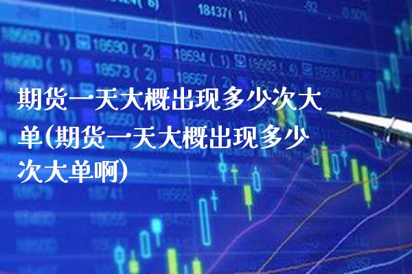 期货一天大概出现多少次大单(期货一天大概出现多少次大单啊) (https://www.njaxzs.com/) 期货直播间 第1张