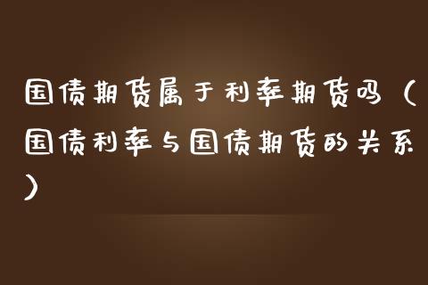国债期货属于利率期货吗（国债利率与国债期货的关系） (https://www.njaxzs.com/) 期货行情 第1张