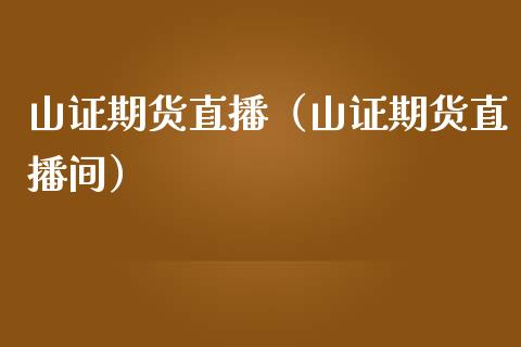 山证期货直播（山证期货直播间） (https://www.njaxzs.com/) 期货直播间 第1张