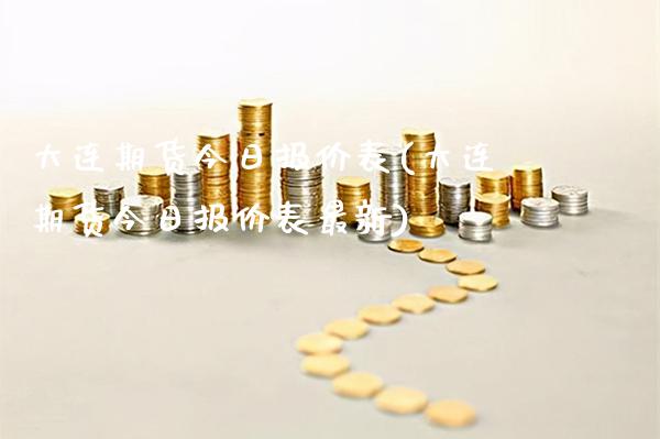 大连期货今日报价表(大连期货今日报价表最新) (https://www.njaxzs.com/) 期货直播间 第1张